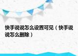 快手说说怎么设置可见（快手说说怎么删除）