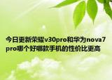 今日更新荣耀v30pro和华为nova7pro哪个好哪款手机的性价比更高