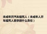 未成年开汽车撞死人（未成年人开车撞死人要承担什么责任）