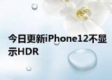 今日更新iPhone12不显示HDR