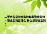 二手房买卖资金监管和非资金监管（资金监管是什么 什么是资金监管）