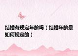 结婚有规定年龄吗（结婚年龄是如何规定的）