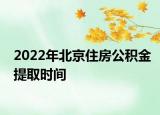2022年北京住房公积金提取时间