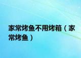 家常烤鱼不用烤箱（家常烤鱼）