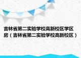 吉林省第二实验学校高新校区学区房（吉林省第二实验学校高新校区）