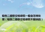 轻伤二级移交检察院一般会怎样处理（轻伤二级移交检察院不起诉的）