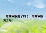 一年两审取消了吗（一年两审取消了吗）