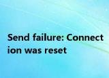 Send failure: Connection was reset