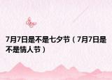 7月7日是不是七夕节（7月7日是不是情人节）