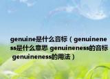 genuine是什么音标（genuineness是什么意思 genuineness的音标 genuineness的用法）