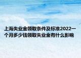 上海失业金领取条件及标准2022一个月多少钱领取失业金有什么影响