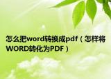 怎么把word转换成pdf（怎样将WORD转化为PDF）