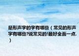 是形声字的字有哪些（常见的形声字有哪些?说常见的!最好全面一点.）