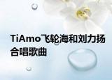 TiAmo飞轮海和刘力扬合唱歌曲
