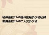社保基数3740退休能领多少钱社保缴费基数3740个人交多少钱