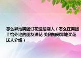 怎么异地美团订花送给别人（怎么在美团上给外地的朋友送花 美团如何异地买花送人介绍）