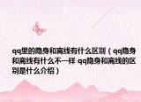 qq里的隐身和离线有什么区别（qq隐身和离线有什么不一样 qq隐身和离线的区别是什么介绍）