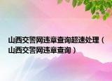 山西交警网违章查询超速处理（山西交警网违章查询）