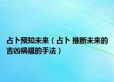 占卜预知未来（占卜 推断未来的吉凶祸福的手法）