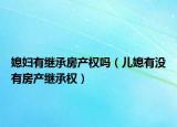 媳妇有继承房产权吗（儿媳有没有房产继承权）
