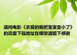 请问电影《亲爱的我把宝宝变小了》的迅雷下载地址在哪里请跪下感谢