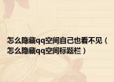 怎么隐藏qq空间自己也看不见（怎么隐藏qq空间标题栏）