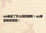 qq被盗了怎么找回最新（qq被盗如何找回）