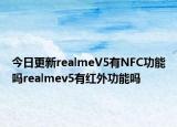 今日更新realmeV5有NFC功能吗realmev5有红外功能吗