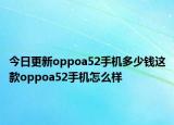 今日更新oppoa52手机多少钱这款oppoa52手机怎么样