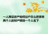 一人两证房产如何过户怎么把原来两个人的财产转到一个人名下