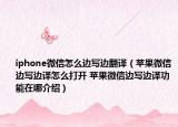 iphone微信怎么边写边翻译（苹果微信边写边译怎么打开 苹果微信边写边译功能在哪介绍）