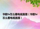 华数tv怎么看电视直播（华数tv怎么看电视直播）