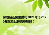 保险贴还需要贴吗2021年（2020年保险贴还需要贴吗）