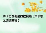 声卡怎么调试教程视频（声卡怎么调试教程）