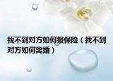 找不到对方如何报保险（找不到对方如何离婚）