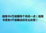 信用卡4万逾期每个月还一点（信用卡透支4千逾期没还怎么处理）