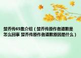 楚乔传65集介绍（楚乔传原作者道歉是怎么回事 楚乔传原作者道歉原因是什么）
