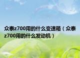 众泰z700用的什么变速箱（众泰z700用的什么发动机）