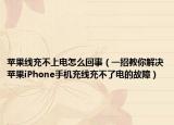 苹果线充不上电怎么回事（一招教你解决苹果iPhone手机充线充不了电的故障）