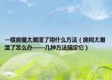 一楼房屋太潮湿了用什么方法（房间太潮湿了怎么办——几种方法搞定它）