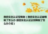 微信实名认证受限制（微信实名认证被限制了怎么办 微信实名认证达到限制了怎么办介绍）