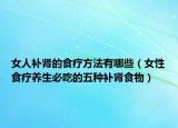 女人补肾的食疗方法有哪些（女性食疗养生必吃的五种补肾食物）