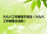 九九六工作制违不违法（九九六工作制是合法的）