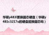 华硕y483l更换固态硬盘（华硕y481c3217u的硬盘能换固态吗）
