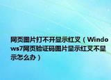 网页图片打不开显示红叉（Windows7网页验证码图片显示红叉不显示怎么办）