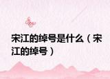 宋江的绰号是什么（宋江的绰号）