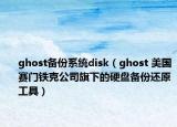 ghost备份系统disk（ghost 美国赛门铁克公司旗下的硬盘备份还原工具）