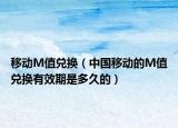 移动M值兑换（中国移动的M值兑换有效期是多久的）