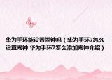 华为手环能设置闹钟吗（华为手环7怎么设置闹钟 华为手环7怎么添加闹钟介绍）