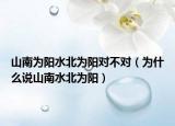 山南为阳水北为阳对不对（为什么说山南水北为阳）